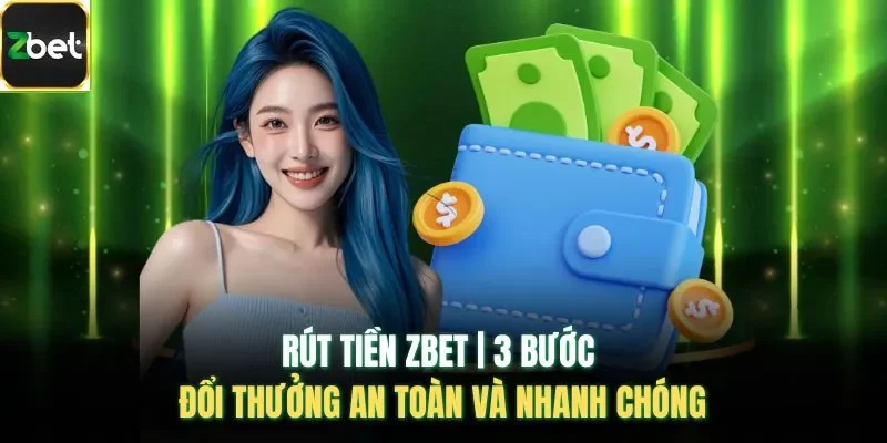 Rút Tiền ZBET | 3 Bước Đổi Thưởng An Toàn Và Nhanh Chóng
